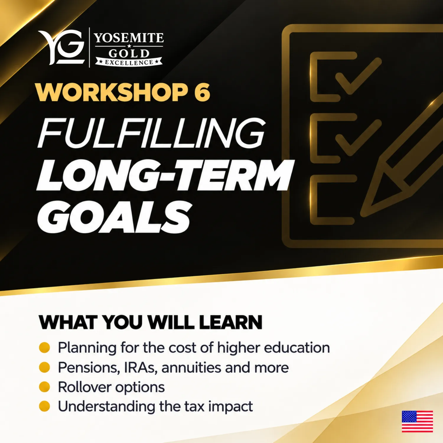 Workshop 6: Fulfilling Long-Term Goals. What you will learn: Planning for the cost of higher education; Pensions, IRAs, annuities and more; Rollover options; Understanding the tax impact.